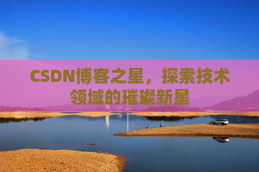 CSDN博客之星，探索技术领域的璀璨新星